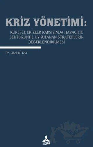 Kriz Yönetimi: Küresel Krizler Karşısında Havacılık Sektöründe Uygulanan Stratejilerin Değerlendirilmesi – Sibel Bilkay – Sonçağ Yayınları kitap kapağı