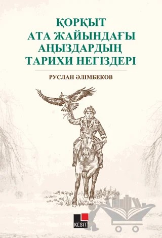 Qorqıt Ata Jayındağı Anızdarın Tarixi Negizderi – Ruslan Alimbekov – Kesit Yayınları kitap kapağı