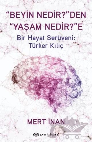 Beyin Nedir'den Yaşam Nedir'e Bir Hayat Serüveni: Türker Kılıç