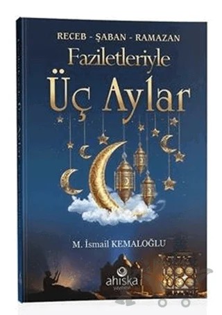 Faziletleriyle Üç Aylar – M. İsmail Kemaloğlu – Ahıska Yayınevi kitap kapağı