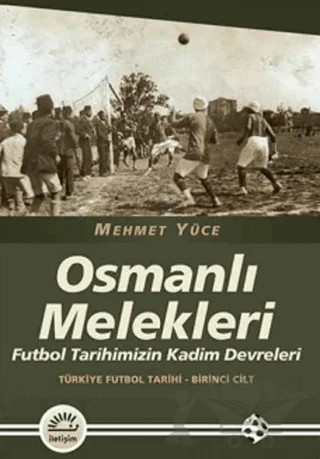 Osmanlı Melekleri - Türkiye Futbol Tarihi 1. Cilt – Mehmet Yüce – İletişim Yayınevi kitap kapağı