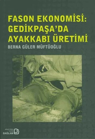 Fason Ekonomisi: Gedikpaşa’da Ayakkabı Üretimi – Berna Güler Müftüoğlu – Bağlam Yayınları kitap kapağı