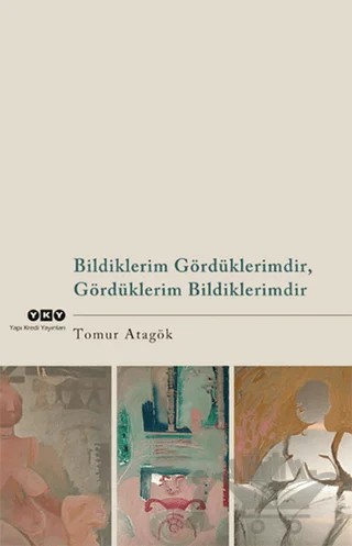Bildiklerim Gördüklerimdir, Gördüklerim Bildiklerimdir – Tomur Atagök – Yapı Kredi Yayınları kitap kapağı