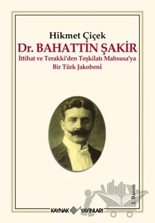 Dr. Bahattin Şakir : İttihat ve Terakki’den Teşkilatı Mahsusa’ya Bir Türk Jakobeni
