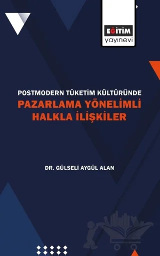Postmodern Tüketim Kültüründe Pazarlama Yönelimli Halkla İlişkiler – Gülseli Aygül Alan – Eğitim Yayınevi - Bilimsel Eserler kitap kapağı