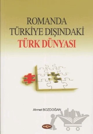 Romanda Türkiye Dışındaki Türk Dünyası – Ahmet Bozdoğan – Akçağ Yayınları kitap kapağı