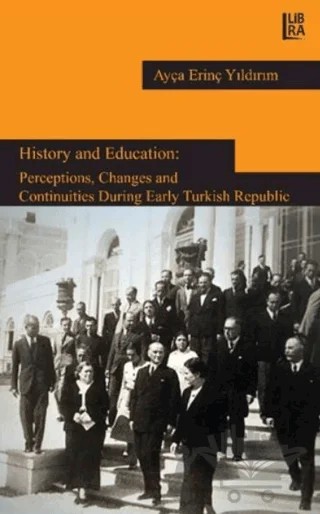 History and Education: Perceptions, Changes and Continuities During Early Turkish Repuclic – Ayça Erinç Yıldırım – Libra Yayınları kitap kapağı