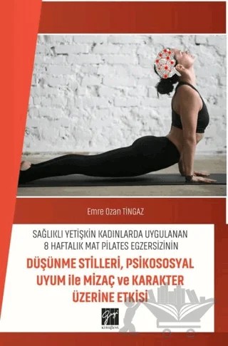 Sağlıklı Yetişkin Kadınlarda Uygulanan 8 Haftalık Mat Pilates Egzersizinin Düşünme Stilleri, Psikososyal Uyum ile Mizaç ve Karakter Üzerine Etkisi – Emre Ozan Tingaz – Gazi Kitabevi kitap kapağı