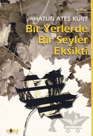 Bir Yerlerde Bir Şeyler Eksikti – Hatun Ateş Kurt – Kora Yayın kitap kapağı