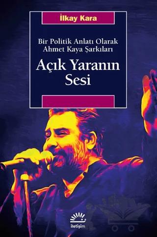 Açık Yaranın Sesi - Bir Politik Anlatı Olarak Ahmet Kaya Şarkıları