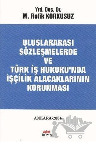 Uluslararası Sözleşmelerde ve Türk İş Hukuku’nda İşçilik Alacaklarının Korunması