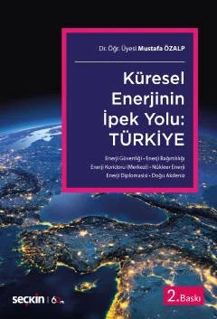 Küresel Enerjinin İpek Yolu: Türkiye Enerji Güvenliği – Enerji Bağımlılığı – Enerji Koridoru (Merkezi) Nükleer Enerji – Enerji Diplomasisi – Doğu Akdeniz – Mustafa Özalp – Seçkin Yayıncılık kitap kapağı