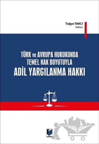 Türk ve Avrupa Hukukunda Temel Hak Boyutuyla Adil Yargılanma Hakkı – Tuğçe Takcı – Adalet Yayınevi kitap kapağı