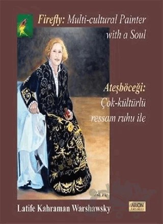 Ateşböceği: Çok Kültürlü Ressam Ruhu İle - Firefly: A Multu Cultural Painter With a Soul – Latife Kahraman Warshawsky – Arion Yayınevi kitap kapağı