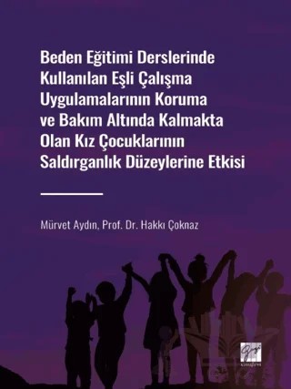 Beden Eğitimi Derslerinde Kullanılan Eşli Çalışma Uygulamalarının Koruma ve Bakım Altında Kalmakta Olan Kız Çocuklarının Saldırganlık Düzeylerine Etkisi – Hakkı Çoknaz, Mürvet Aydın – Gazi Kitabevi kitap kapağı