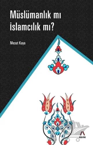 Müslümanlık mı İslamcılık mı?