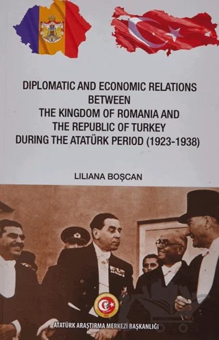 Diplomatic and Economic Relations Between The Kingdom of Romania and The Republic of Turkey During the Atatürk Period (1923-1938) – Liliana Boşcan – Atatürk Araştırma Merkezi kitap kapağı