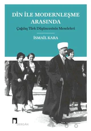 Din ile Modernleşme Arasında Çağdaş Türk Düşüncesinin Meseleleri