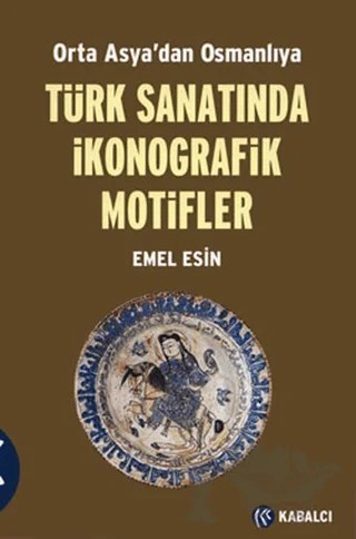 Orta Asya’dan Osmanlıya Türk Sanatında İkonografik Motifler – Emel Esin – Kabalcı Yayınevi kitap kapağı
