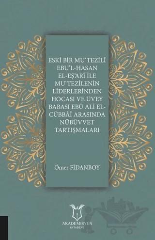 Eski Bir Mu‘Tezili Ebu’l-Hasan El-Eş‘Ari İle Mu‘Tezilenin Liderlerinden Hocası ve Üvey Babası Ebu Ali El-Cübbai Arasında Nübüvvet Tartışmaları