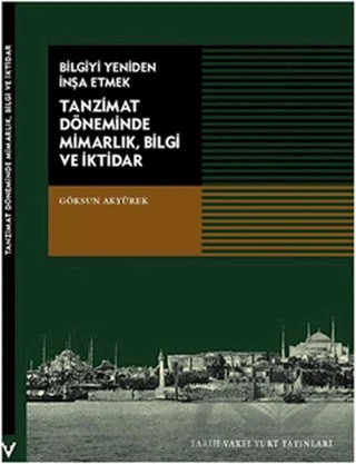 Tanzimat Döneminde Mimarlık, Bilgi ve İktidar – Göksun Akyürek – Tarih Vakfı Yurt Yayınları kitap kapağı
