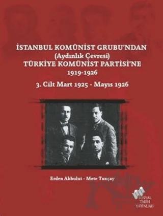 İstanbul Komünist Grubu’ndan ’Aydınlık Çevresi’ Türkiye Komünist Partisi’ne 1919 - 1926 3. Cilt Mart 1925-Mayıs 1926