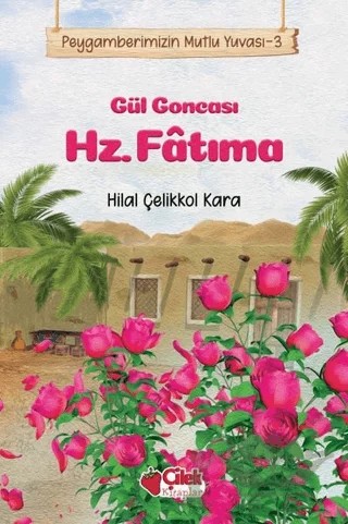 Gül Goncası Hz. Fatıma - Peygamberimizin Mutlu Yuvası 3 – Hilal Çelikkol Kara – Çilek Kitaplar kitap kapağı