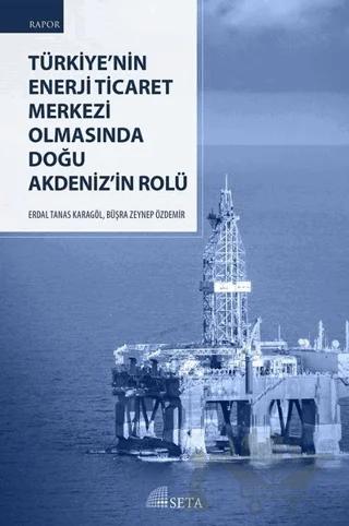 Türkiye’nin Enerji Ticaret Merkezi Olmasında Doğu Akdeniz’in Rolü