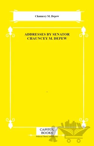 Addresses by Senator Chauncey M. Depew