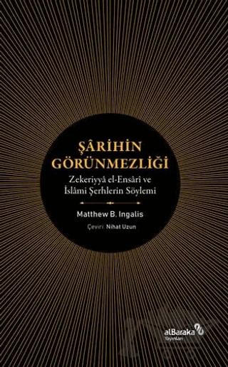Şarihin Görünmezliği - Zekeriyya el-Ensari ve İslami Şerhlerin Söylemi – Matthew B. İngalis – Albaraka Yayınları kitap kapağı