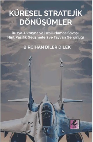 Küresel Stratejik Dönüşümler Rusya-Ukrayna ve İsrail Hamas Savaşı, Hint Pasifik Gelişmeleri ve Tayvan Gerginliği – Bircihan Diler Dilek – Efil Yayınevi kitap kapağı