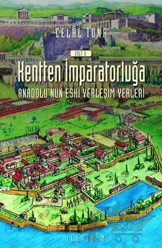 Kentten İmparatorluğa - Anadolu’nun Eski Yerleşim Yerleri 2. Cilt – Celal Tuna – İletişim Yayınevi kitap kapağı