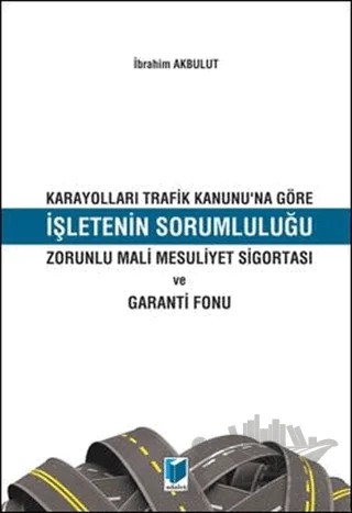 Karayolları Trafik Kanunu'na Göre İşletenin Sorumluluğu – İbrahim Akbulut – Adalet Yayınevi kitap kapağı