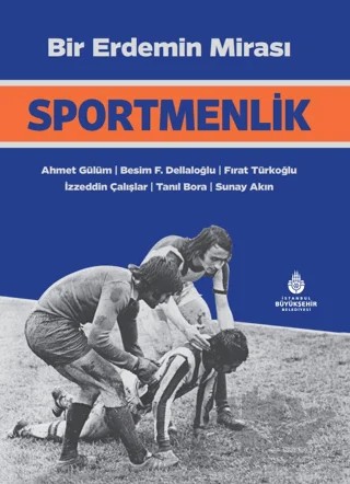 Bir Erdemin Mirası: Sportmenlik – Ahmet Gülüm, Besim F. Dellaloğlu, Fırat Türkoğlu, İzzeddin Çalışlar, Tanıl Bora, Sunay Akın – İBB Yayınları kitap kapağı