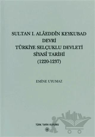 Sultan 1. Alaeddin Keykubad Devri Türkiye Selçuklu Devleti Siyasi Tarihi (1220-1237)