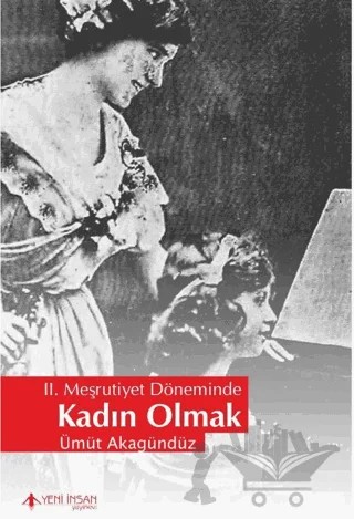 2. Meşrutiyet Döneminde Kadın Olmak – Ümit Akagündüz – Yeni İnsan Yayınevi kitap kapağı
