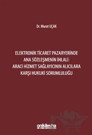Elektronik Ticaret Pazaryerinde Ana Sözleşmenin İhlali: Aracı Hizmet Sağlayıcının Alıcılara Karşı Hukuki Sorumluluğu – Murat Uçak – On İki Levha Yayınları kitap kapağı