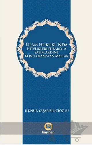 İslam Hukukunda Nitelikleri İtibarıyla Satım Akdine Konu Olamayan Mallar – İlknur Yaşar Bilicioğlu – Kayıhan Yayınları kitap kapağı