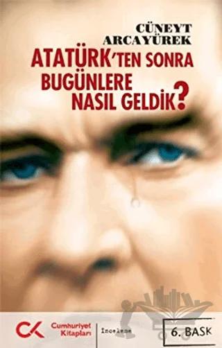 Atatürk’ten Sonra Bugünlere Nasıl Geldik?