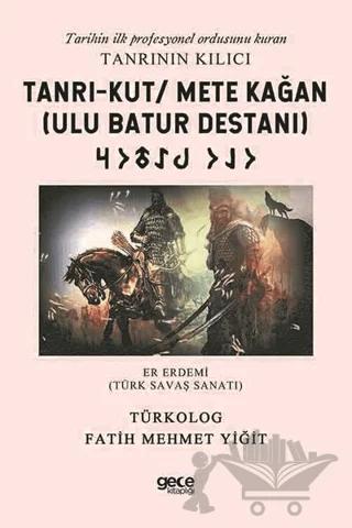 Tanrı-Kut/ Mete Kağan (Ulu Batur Destanı) - Tarihin İlk Profesyonel Ordusunu Kuran Tanrının Kılıcı