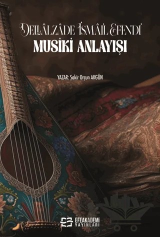 Dellalzade İsmail Efendi'nin Musiki Anlayışı – Şakir Orçun Akgün – Efe Akademi Yayınları kitap kapağı