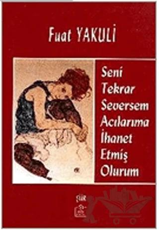 Seni Tekrar Seversem Acılarıma İhanet Etmiş Olurum – Fuat Yakuli – Ezgi Kitabevi Yayınları kitap kapağı