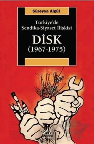 Türkiye'de Sendika - Siyaset İlişkisi : DİSK (1967-1975) – Süreyya Algül – İletişim Yayınevi kitap kapağı
