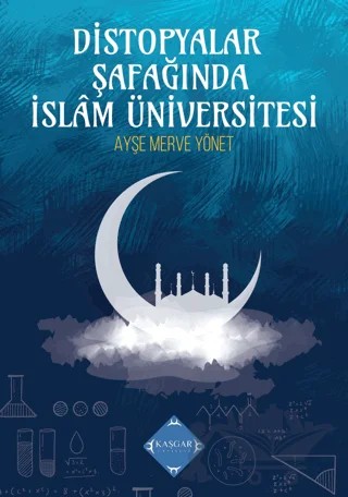 Distopyalar Şafağında İslam Üniversitesi – Ayşe Merve Yönet – Kaşgar Yayınevi kitap kapağı