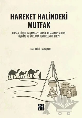 Hareket Halindeki Mutfak Konar Göçer Yaşamda Yerleşik Olmayan Yapının Pişirme ve Saklama Tekniklerine Etkisi – Enes Dikici, Sertaç Sert – Gazi Kitabevi kitap kapağı