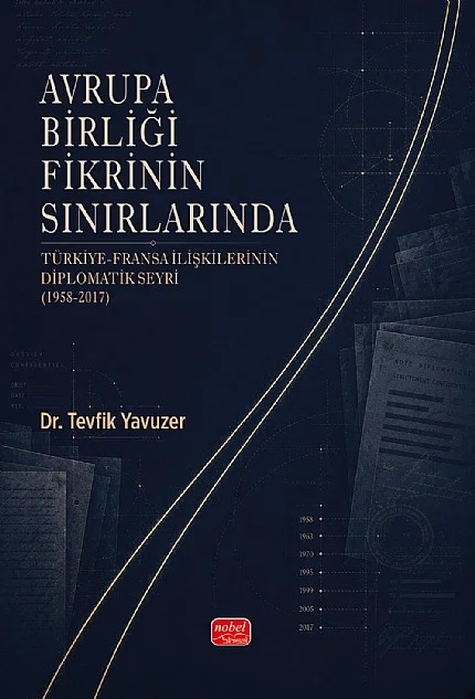 AVRUPA BİRLİĞİ FİKRİNİN SINIRLARINDA - Türkiye-Fransa İlişkilerinin Diplomatik Seyri (1958-2017) – Tevfik Yavuzer – Nobel Bilimsel Eserler kitap kapağı