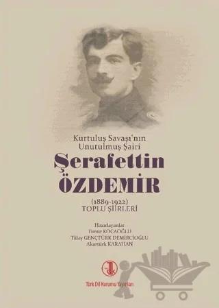 Kurtuluş Savaşı'nın Unutulmuş Şairi Şerafettin Özdemir (1889-1922) Toplu Şiirleri