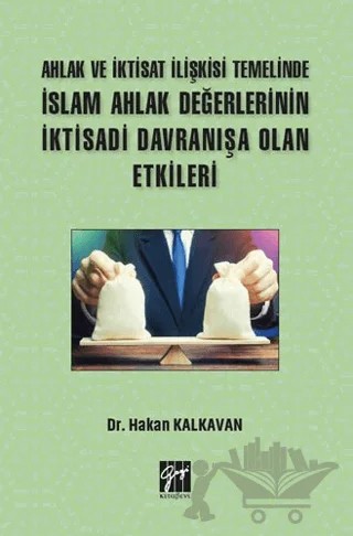 Ahlak ve İktisat İlişkisi Temelinde İslam Ahlak Değerlerinin İktisadi Davranışa Olan Etkileri – Hakan Kalkavan – Gazi Kitabevi kitap kapağı