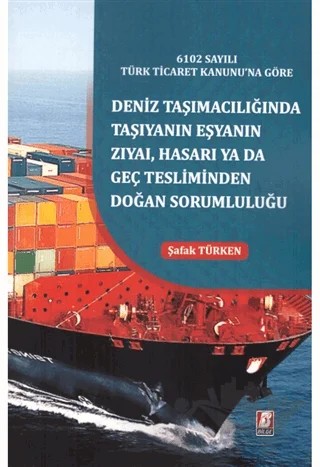 6102 Sayılı Türk Ticaret Kanunu'na Göre Deniz Taşımacılığında Taşıyanın Eşyanın Zıyai, Hasarı yada Geç Tesliminden Doğan Sorumluluğu – Şafak Türken – Bilge Yayınevi kitap kapağı