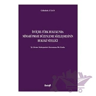 İsviçre-Türk Hukukunda Mimari Proje Düzenleme Sözleşmesinin Hukuki Niteliği – Göktürk Uyan – Beta Yayınevi kitap kapağı